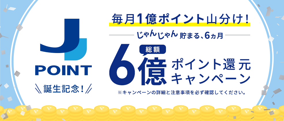 〈J-POINT誕生記念！〉総額6億ポイント還元キャンペーン～毎月1憶ポイント山分け！